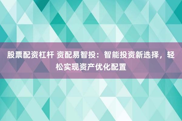 股票配资杠杆 资配易智投：智能投资新选择，轻松实现资产优化配置