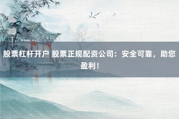 股票杠杆开户 股票正规配资公司：安全可靠，助您盈利！