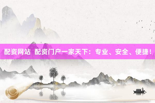 配资网站  配资门户一家天下：专业、安全、便捷！