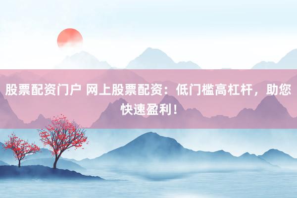 股票配资门户 网上股票配资：低门槛高杠杆，助您快速盈利！