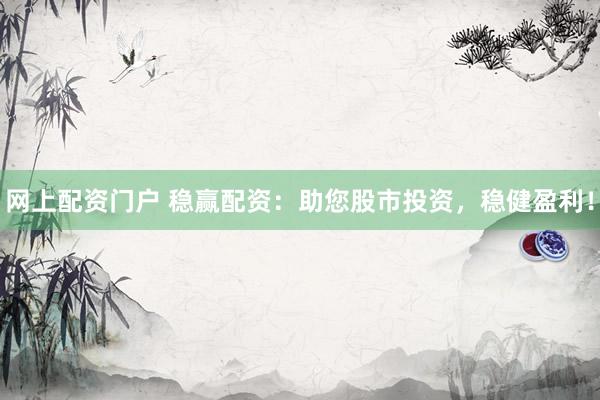 网上配资门户 稳赢配资：助您股市投资，稳健盈利！