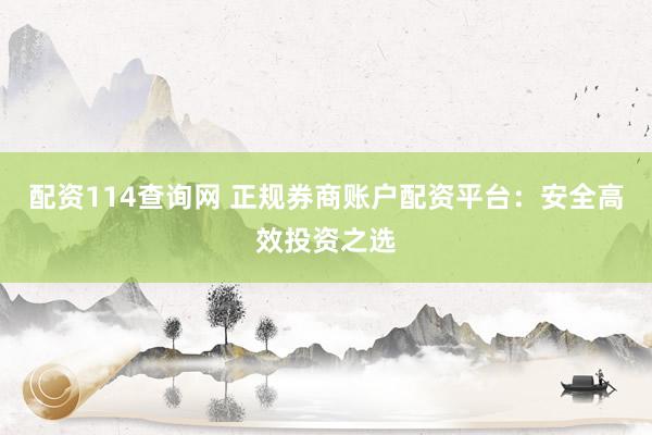 配资114查询网 正规券商账户配资平台：安全高效投资之选