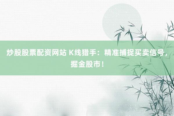 炒股股票配资网站 K线猎手：精准捕捉买卖信号，掘金股市！
