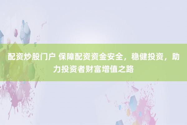 配资炒股门户 保障配资资金安全，稳健投资，助力投资者财富增值之路