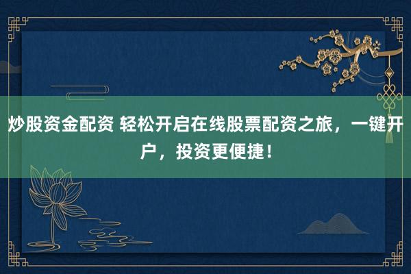 炒股资金配资 轻松开启在线股票配资之旅，一键开户，投资更便捷！