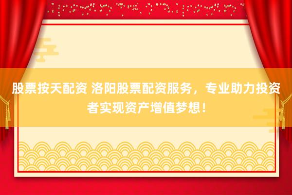 股票按天配资 洛阳股票配资服务，专业助力投资者实现资产增值梦想！