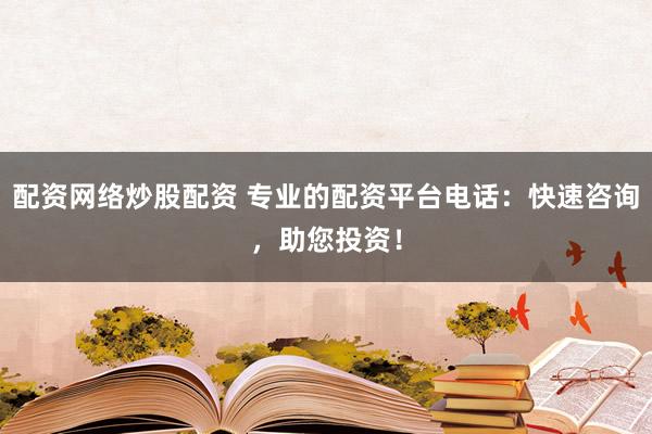 配资网络炒股配资 专业的配资平台电话：快速咨询，助您投资！