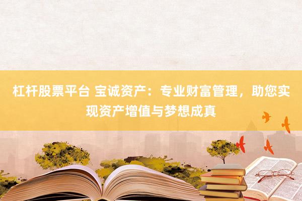 杠杆股票平台 宝诚资产：专业财富管理，助您实现资产增值与梦想成真