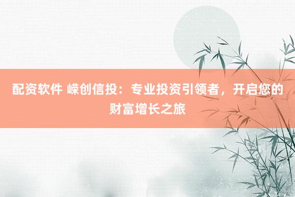配资软件 嵘创信投：专业投资引领者，开启您的财富增长之旅