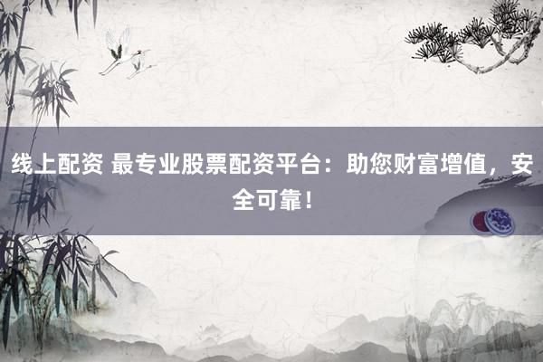 线上配资 最专业股票配资平台：助您财富增值，安全可靠！