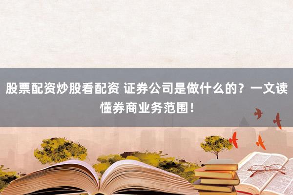 股票配资炒股看配资 证券公司是做什么的？一文读懂券商业务范围！
