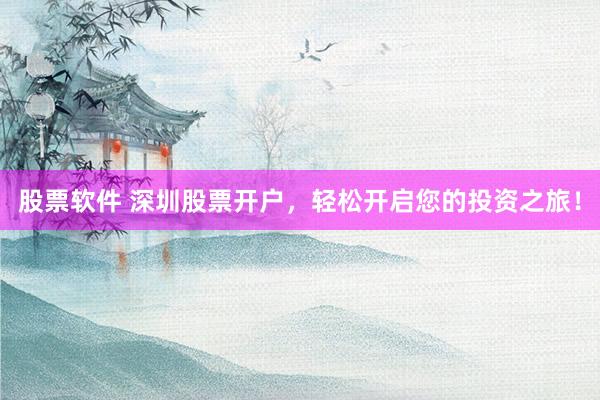 股票软件 深圳股票开户，轻松开启您的投资之旅！