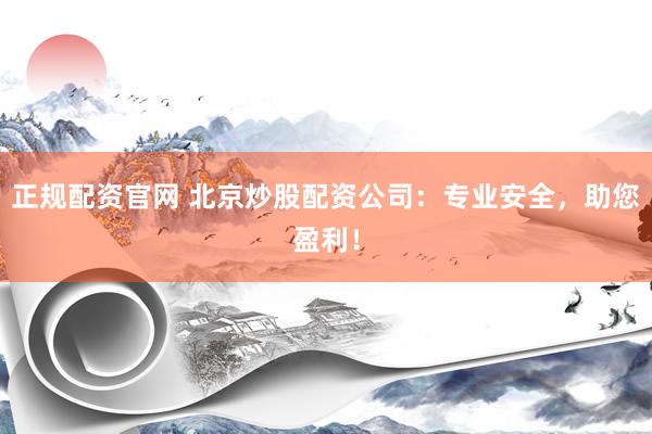 正规配资官网 北京炒股配资公司：专业安全，助您盈利！