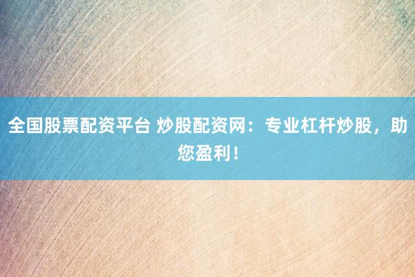 全国股票配资平台 炒股配资网：专业杠杆炒股，助您盈利！