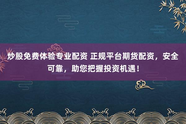 炒股免费体验专业配资 正规平台期货配资，安全可靠，助您把握投资机遇！