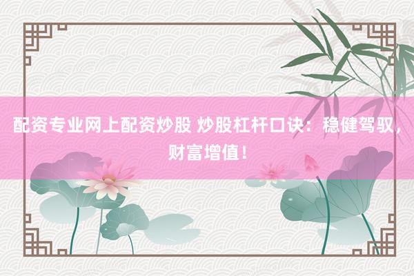 配资专业网上配资炒股 炒股杠杆口诀：稳健驾驭，财富增值！