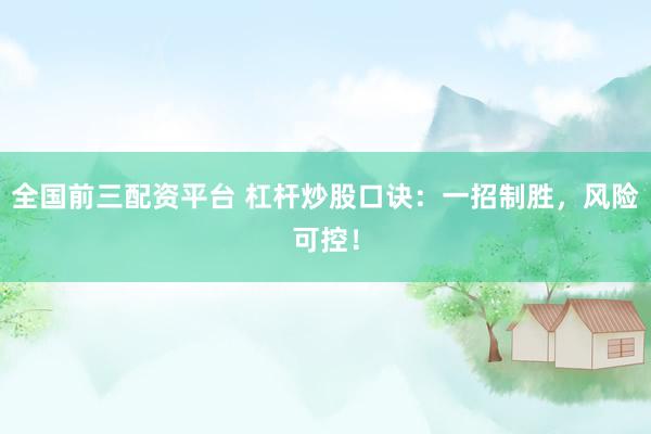 全国前三配资平台 杠杆炒股口诀：一招制胜，风险可控！