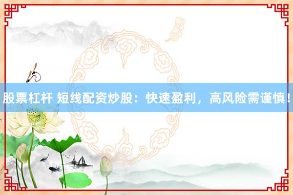 股票杠杆 短线配资炒股：快速盈利，高风险需谨慎！