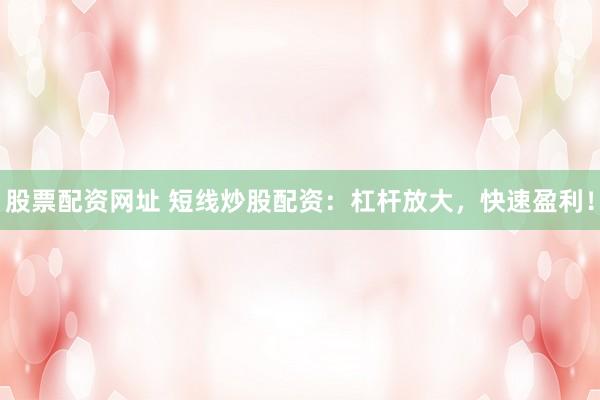 股票配资网址 短线炒股配资：杠杆放大，快速盈利！