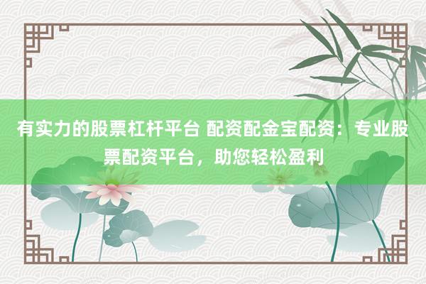 有实力的股票杠杆平台 配资配金宝配资：专业股票配资平台，助您轻松盈利