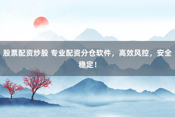 股票配资炒股 专业配资分仓软件，高效风控，安全稳定！