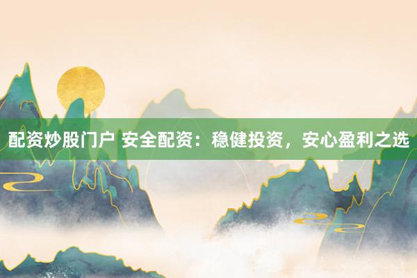 配资炒股门户 安全配资：稳健投资，安心盈利之选
