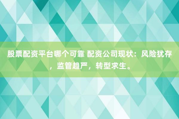 股票配资平台哪个可靠 配资公司现状：风险犹存，监管趋严，转型求生。