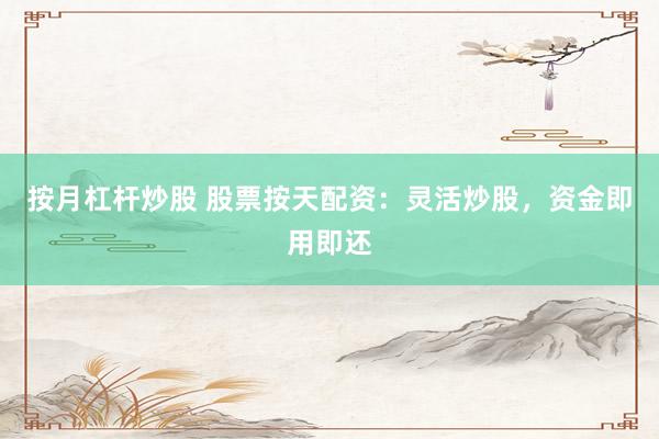 按月杠杆炒股 股票按天配资:灵活炒股,资金即用即还