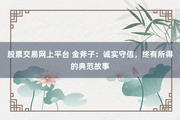 股票交易网上平台 金斧子:诚实守信,终有所得的典范故事