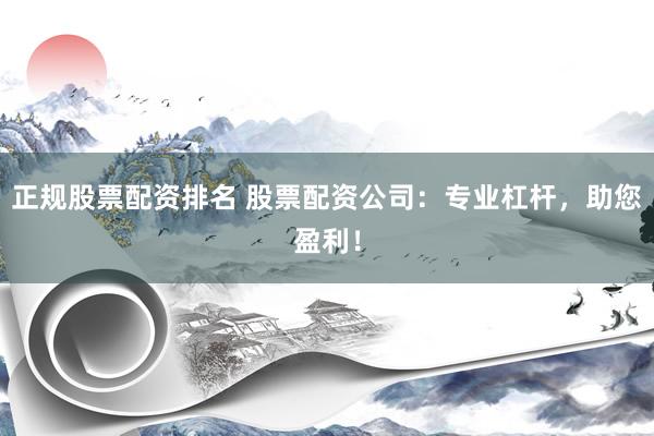正规股票配资排名 股票配资公司:专业杠杆,助您盈利!