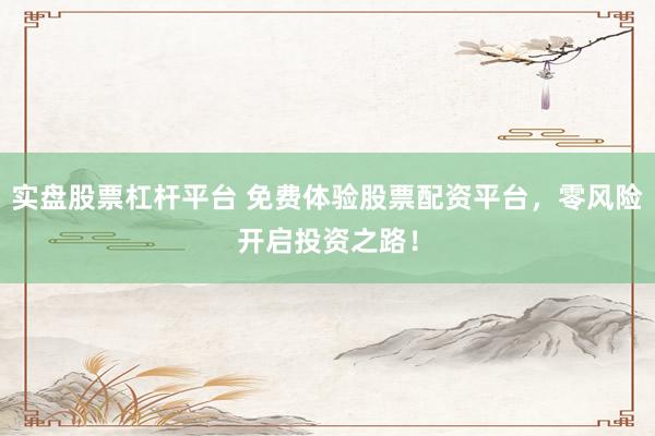 实盘股票杠杆平台 免费体验股票配资平台,零风险开启投资之路!