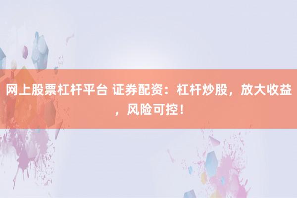 网上股票杠杆平台 证券配资:杠杆炒股,放大收益,风险可控!