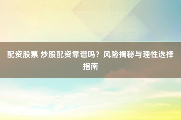 配资股票 炒股配资靠谱吗?风险揭秘与理性选择指南