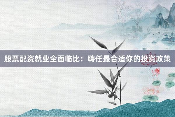 股票配资就业全面临比：聘任最合适你的投资政策