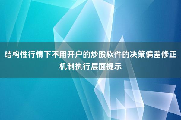 结构性行情下不用开户的炒股软件的决策偏差修正机制执行层面提示