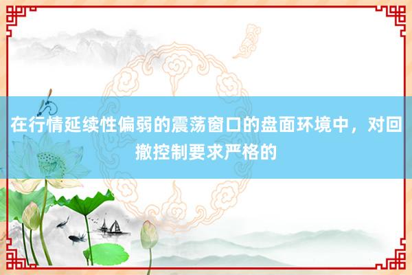 在行情延续性偏弱的震荡窗口的盘面环境中,对回撤控制要求严格的