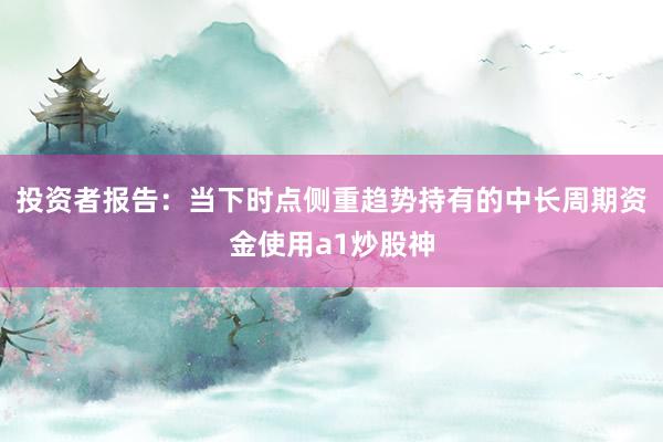 投资者报告：当下时点侧重趋势持有的中长周期资金使用a1炒股神