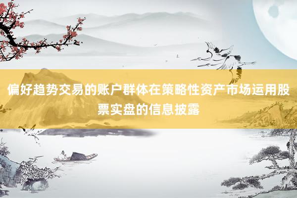 偏好趋势交易的账户群体在策略性资产市场运用股票实盘的信息披露
