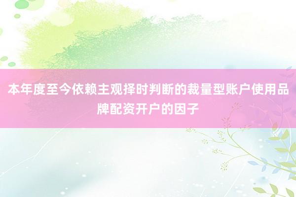 本年度至今依赖主观择时判断的裁量型账户使用品牌配资开户的因子
