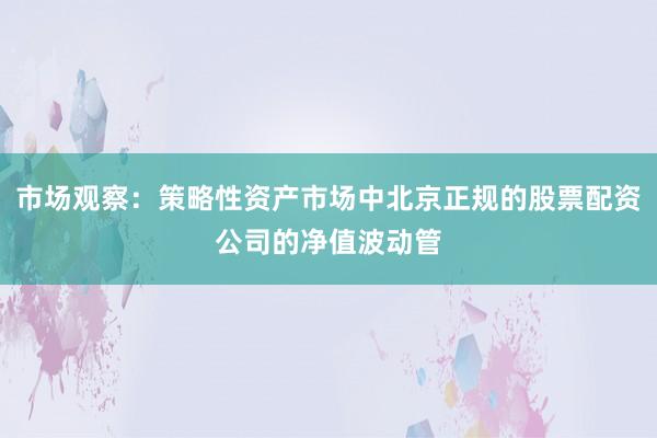 市场观察：策略性资产市场中北京正规的股票配资公司的净值波动管