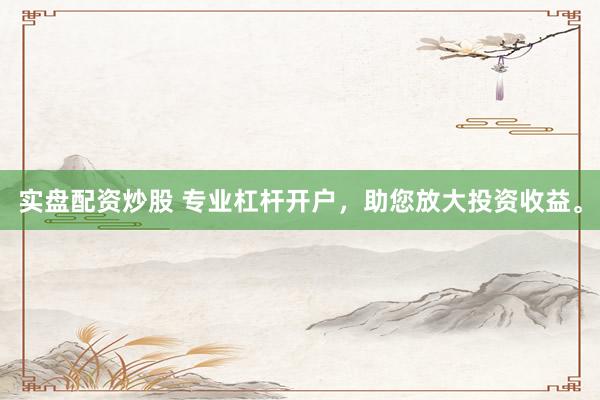 实盘配资炒股 专业杠杆开户,助您放大投资收益。