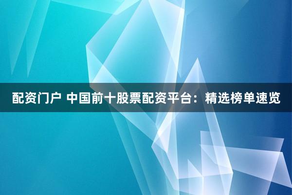 配资门户 中国前十股票配资平台：精选榜单速览