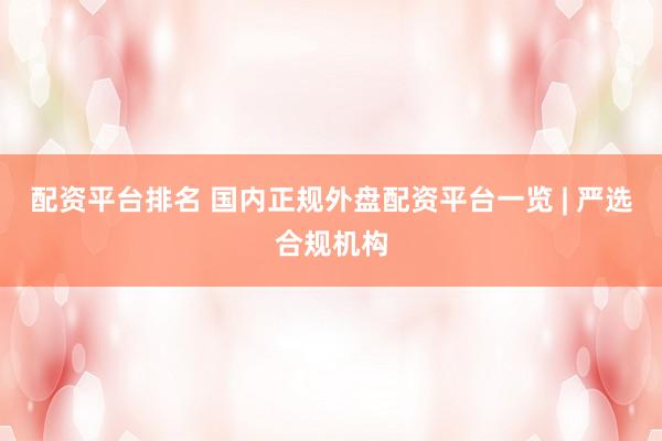 配资平台排名 国内正规外盘配资平台一览 | 严选合规机构