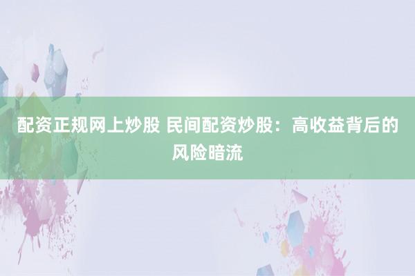 配资正规网上炒股 民间配资炒股：高收益背后的风险暗流