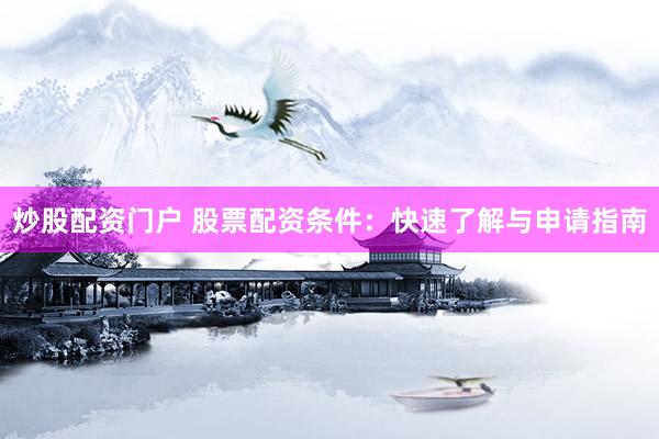 炒股配资门户 股票配资条件：快速了解与申请指南