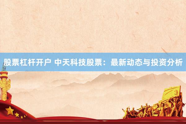 股票杠杆开户 中天科技股票：最新动态与投资分析