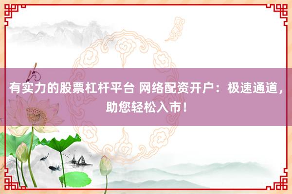 有实力的股票杠杆平台 网络配资开户：极速通道，助您轻松入市！
