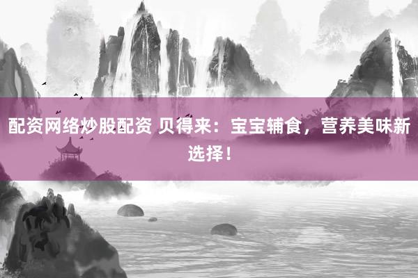 配资网络炒股配资 贝得来：宝宝辅食，营养美味新选择！